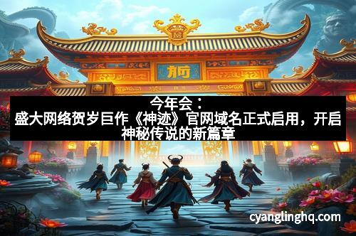 今年会：盛大网络贺岁巨作《神迹》官网域名正式启用，开启神秘传说的新篇章